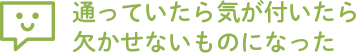 通っていたら気が付いたら欠かせないものになった