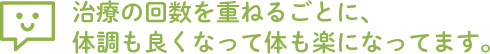 施術の回数を重ねるごとに、体調も良くなって体も楽になってます。